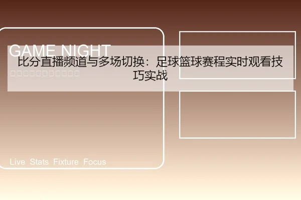 比分直播频道与多场切换：足球篮球赛程实时观看技巧实战